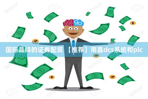 国际品牌的证券配资 【推荐】南昌dcs系统和plc