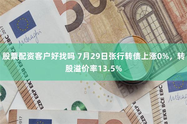 股票配资客户好找吗 7月29日张行转债上涨0%，转股溢价率13.5%