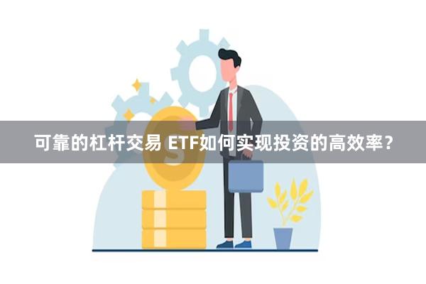 可靠的杠杆交易 ETF如何实现投资的高效率？