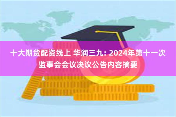 十大期货配资线上 华润三九: 2024年第十一次监事会会议决议公告内容摘要