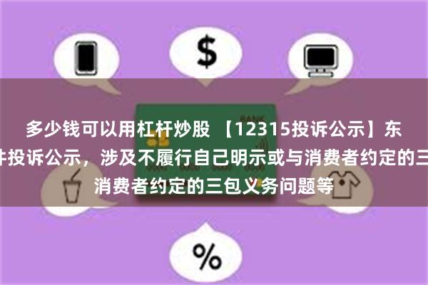 多少钱可以用杠杆炒股 【12315投诉公示】东风股份新增5件投诉公示，涉及不履行自己明示或与消费者约定的三包义务问题等