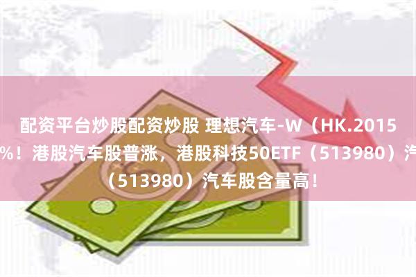 配资平台炒股配资炒股 理想汽车-W（HK.2015）盘中涨超5%！港股汽车股普涨，港股科技50ETF（513980）汽车股含量高！