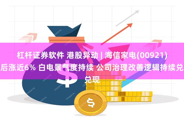 杠杆证券软件 港股异动 | 海信家电(00921)午后涨近6% 白电景气度持续 公司治理改善逻辑持续兑现