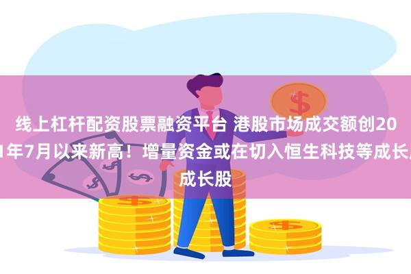 线上杠杆配资股票融资平台 港股市场成交额创2021年7月以来新高！增量资金或在切入恒生科技等成长股