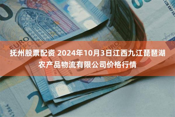 抚州股票配资 2024年10月3日江西九江琵琶湖农产品物流有限公司价格行情