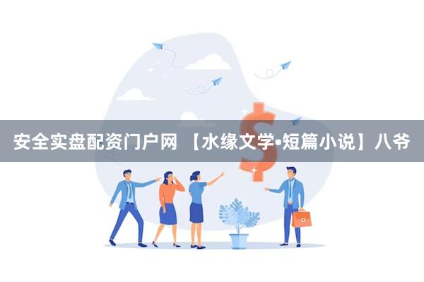 安全实盘配资门户网 【水缘文学•短篇小说】八爷