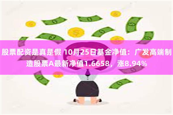 股票配资是真是假 10月25日基金净值：广发高端制造股票A最新净值1.6658，涨8.94%