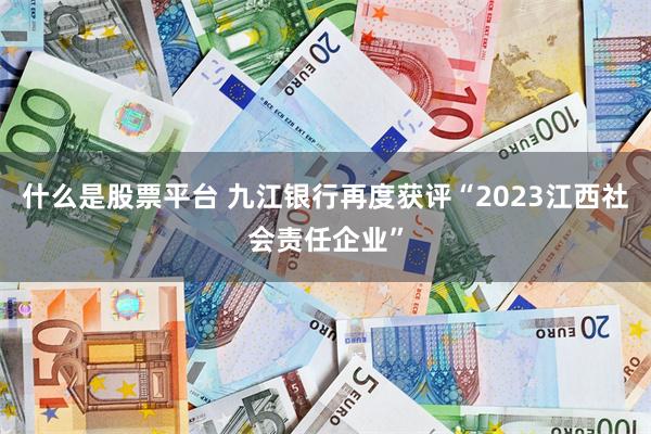 什么是股票平台 九江银行再度获评“2023江西社会责任企业”