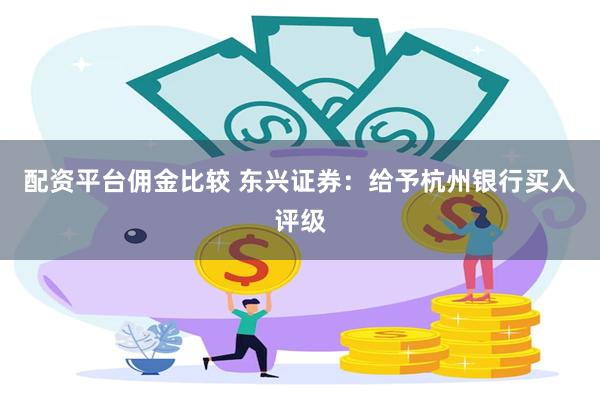 配资平台佣金比较 东兴证券：给予杭州银行买入评级