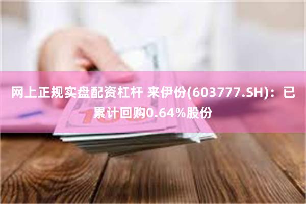 网上正规实盘配资杠杆 来伊份(603777.SH)：已累计回购0.64%股份