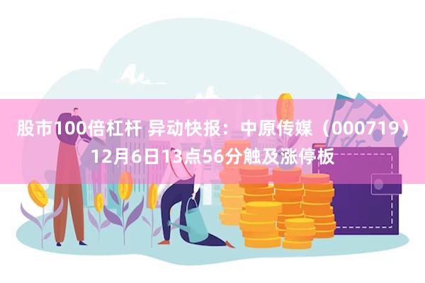 股市100倍杠杆 异动快报：中原传媒（000719）12月6日13点56分触及涨停板