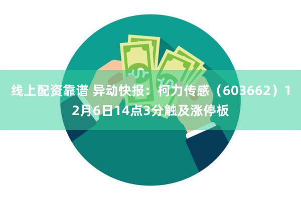 线上配资靠谱 异动快报：柯力传感（603662）12月6日14点3分触及涨停板