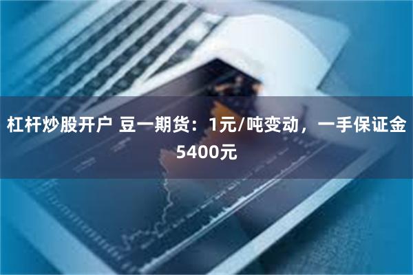 杠杆炒股开户 豆一期货：1元/吨变动，一手保证金5400元