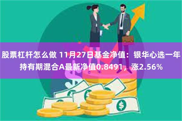 股票杠杆怎么做 11月27日基金净值：银华心选一年持有期混合A最新净值0.8491，涨2.56%