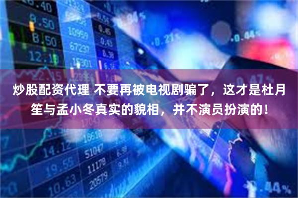 炒股配资代理 不要再被电视剧骗了，这才是杜月笙与孟小冬真实的貌相，并不演员扮演的！