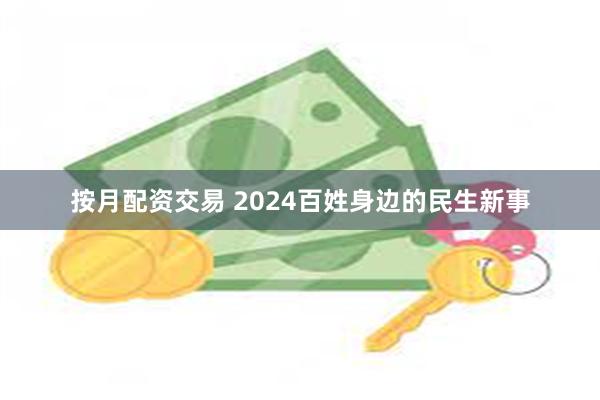 按月配资交易 2024百姓身边的民生新事