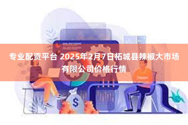 专业配资平台 2025年2月7日柘城县辣椒大市场有限公司价格行情