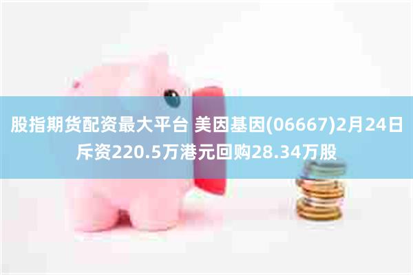 股指期货配资最大平台 美因基因(06667)2月24日斥资220.5万港元回购28.34万股