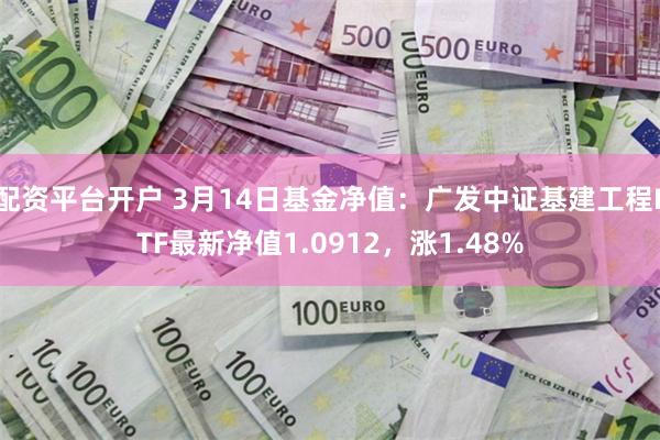 配资平台开户 3月14日基金净值：广发中证基建工程ETF最新净值1.0912，涨1.48%